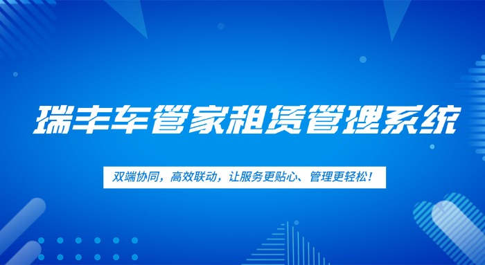 【瑞丰车管家租赁管理系统】双端互联新升级！让汽车租赁管理更智能、服务更卓越！